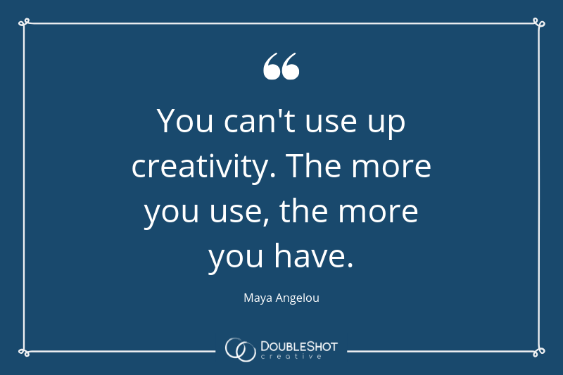 You can't use up creativity. The more you use, the more you have. - Maya Angelou