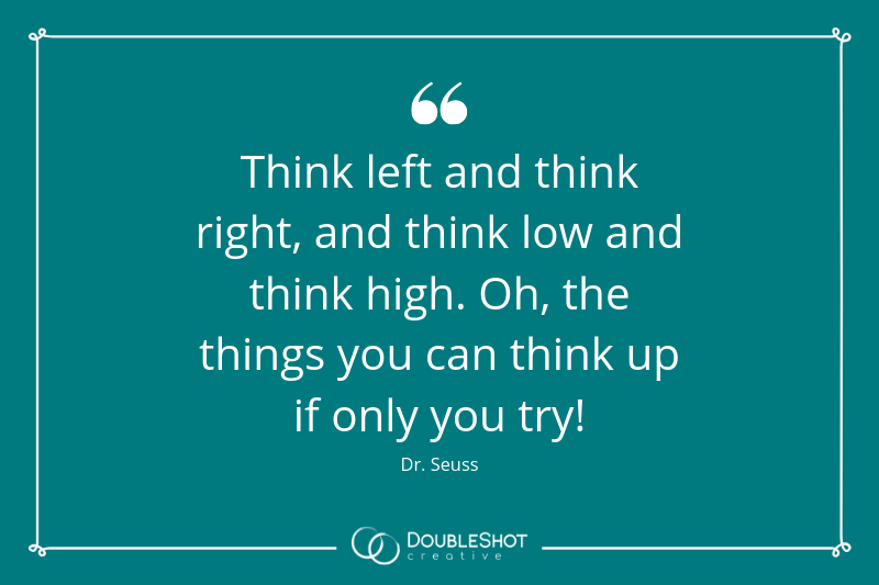 Think left and think right, and link low and thnk hogh. Oh, the things you can think up if only you try! - Dr Suess