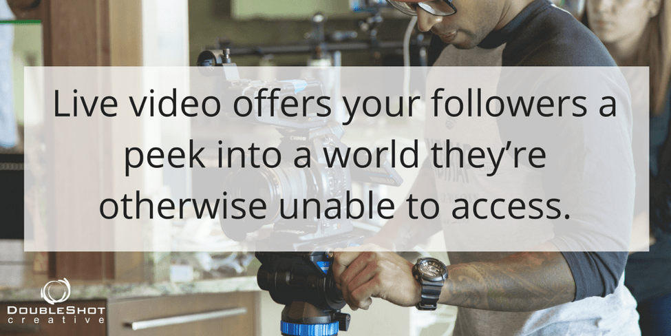 Live video offers your followers a peek into a world they're otherwise unable to access