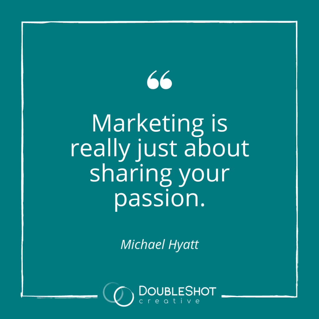 Marketing is really just about sharing your passion